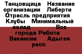 Танцовщица › Название организации ­ Либерти › Отрасль предприятия ­ Клубы › Минимальный оклад ­ 59 000 - Все города Работа » Вакансии   . Адыгея респ.